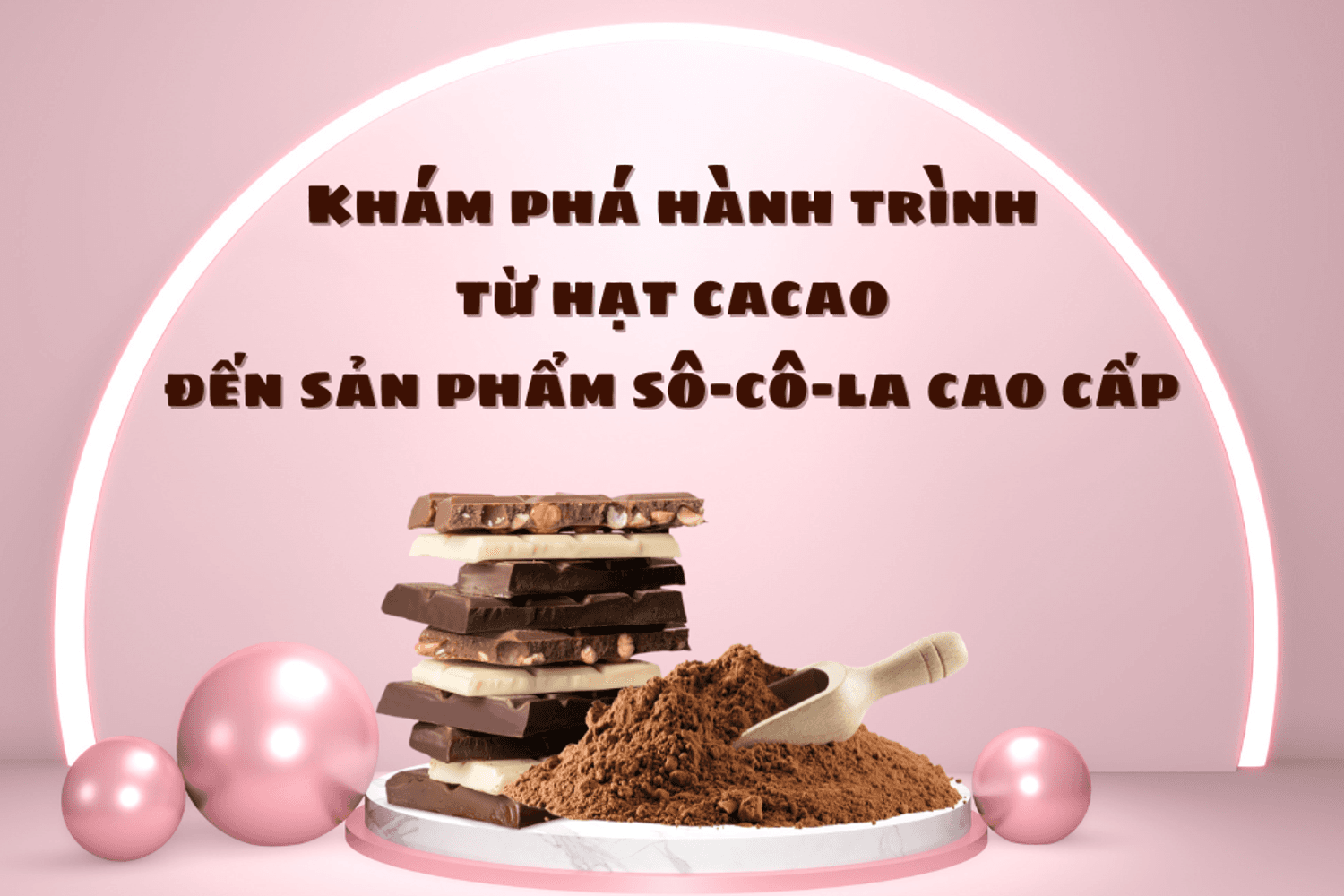 Khám phá hành trình từ hạt cacao đến sản phẩm sô-cô-la cao cấp: Ngày Quốc tế Phụ nữ 8/3